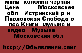 мини  колонка черная › Цена ­ 200 - Московская обл., Истринский р-н, Павловская Слобода с/пос Книги, музыка и видео » Музыка, CD   . Московская обл.